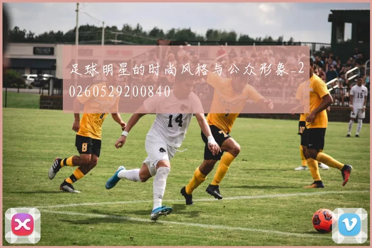 足球明星的时尚风格与公众形象_20260529200840