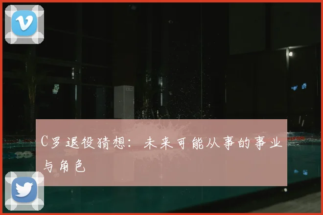 C罗退役猜想:未来可能从事的事业与角色