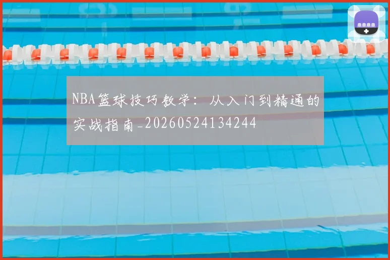 NBA篮球技巧教学：从入门到精通的实战指南_20260524134244