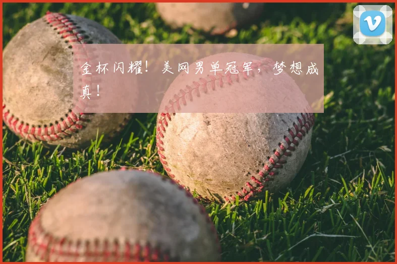 金杯闪耀！美网男单冠军，梦想成真！