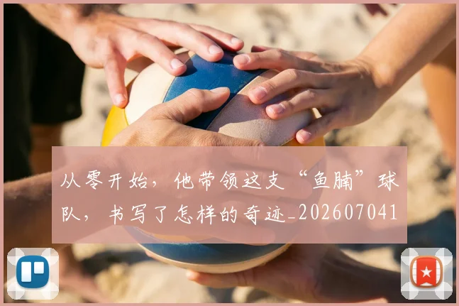 从零开始，他带领这支“鱼腩”球队，书写了怎样的奇迹_20260704164942