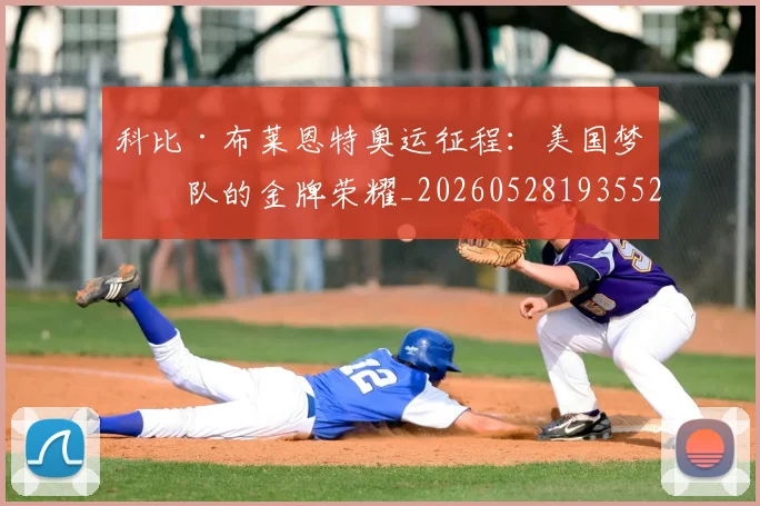 科比·布莱恩特奥运征程：美国梦之队的金牌荣耀_20260528193552