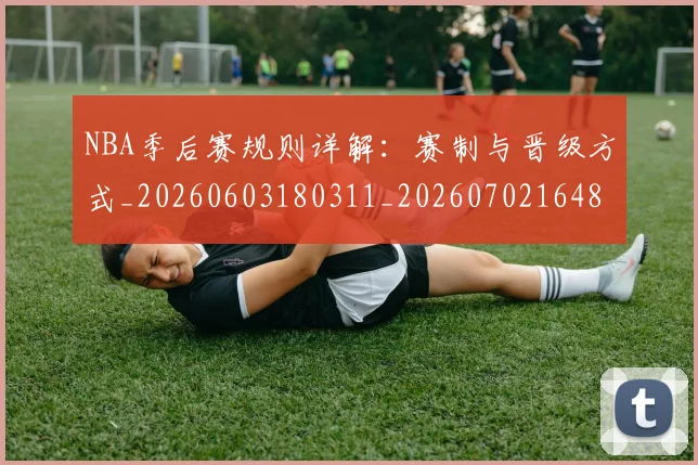 NBA季后赛规则详解:赛制与晋级方式_20260603180311_20260702164806