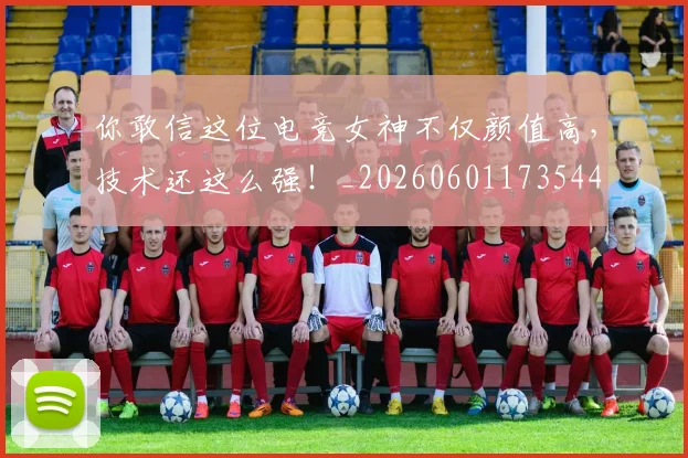 你敢信这位电竞女神不仅颜值高,技术还这么强!_20260601173544