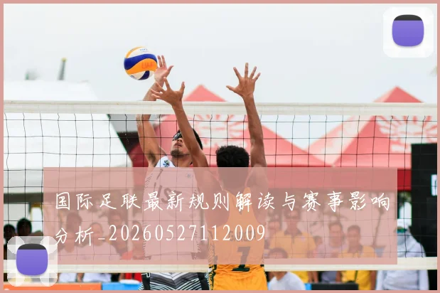 国际足联最新规则解读与赛事影响分析_20260527112009