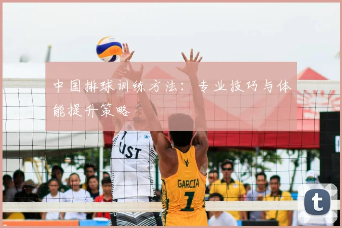 中国排球训练方法:专业技巧与体能提升策略
