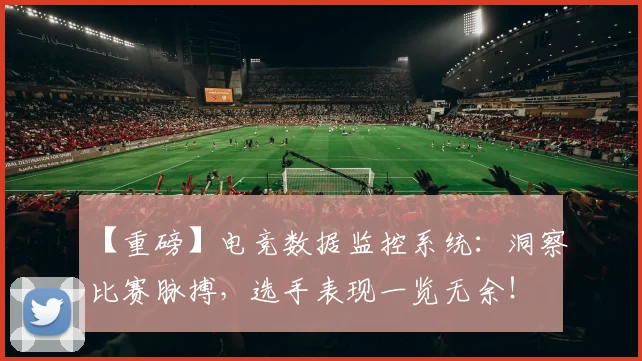 【重磅】电竞数据监控系统：洞察比赛脉搏，选手表现一览无余！