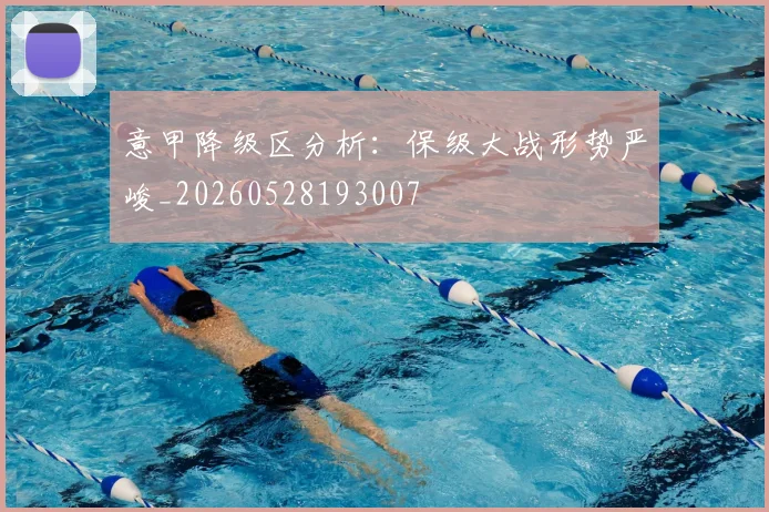 意甲降级区分析：保级大战形势严峻_20260528193007