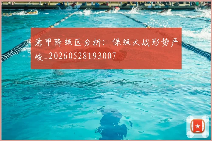 意甲降级区分析:保级大战形势严峻_20260528193007