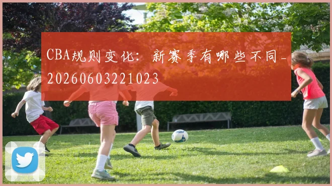 CBA规则变化:新赛季有哪些不同_20260603221023