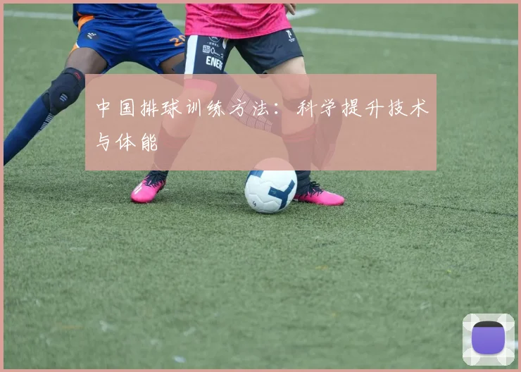中国排球训练方法：科学提升技术与体能