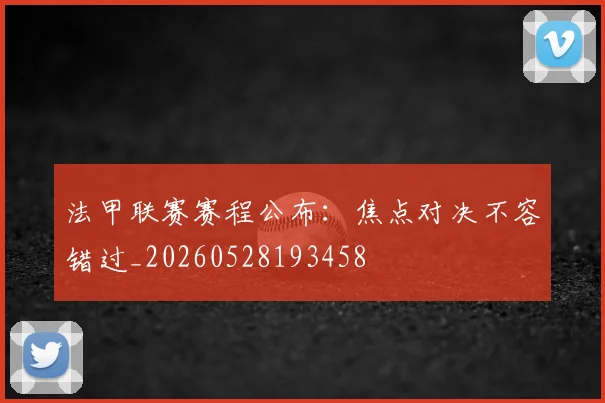 法甲联赛赛程公布：焦点对决不容错过_20260528193458