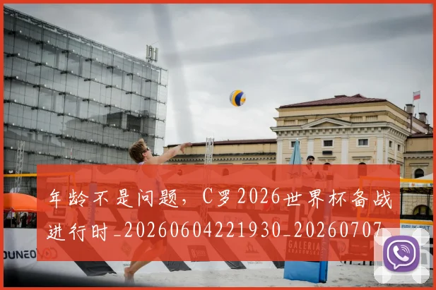年龄不是问题，C罗2026世界杯备战进行时_20260604221930_20260707152029
