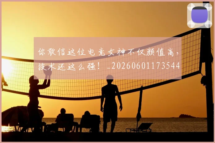 你敢信这位电竞女神不仅颜值高，技术还这么强！_20260601173544
