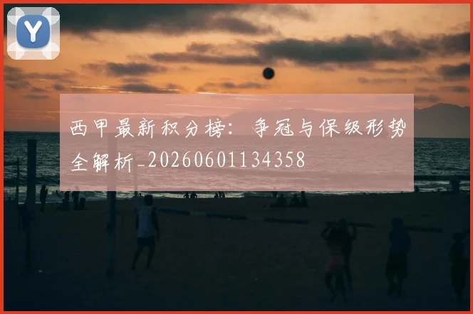 西甲最新积分榜：争冠与保级形势全解析_20260601134358