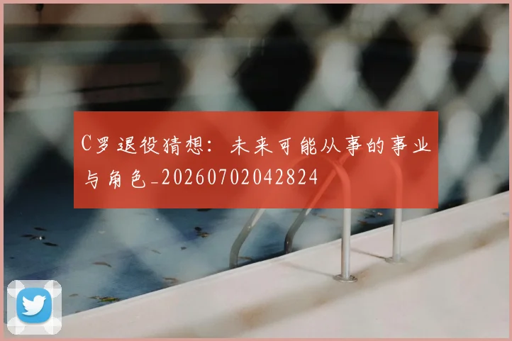 C罗退役猜想:未来可能从事的事业与角色_20260702042824