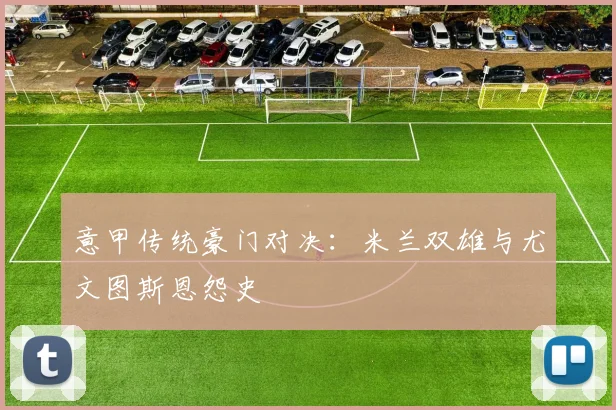 意甲传统豪门对决:米兰双雄与尤文图斯恩怨史