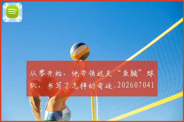 从零开始，他带领这支“鱼腩”球队，书写了怎样的奇迹_20260704164942