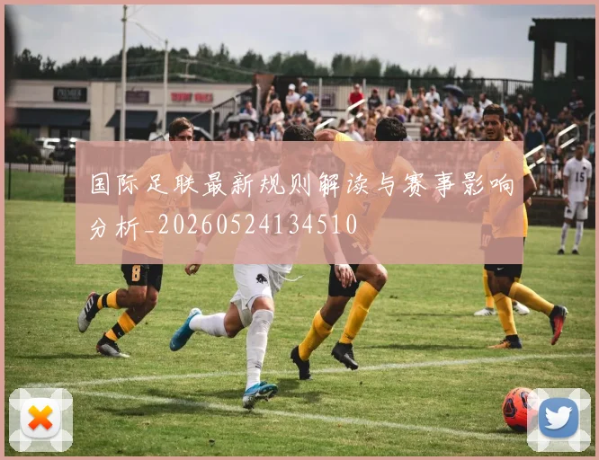 国际足联最新规则解读与赛事影响分析_20260524134510