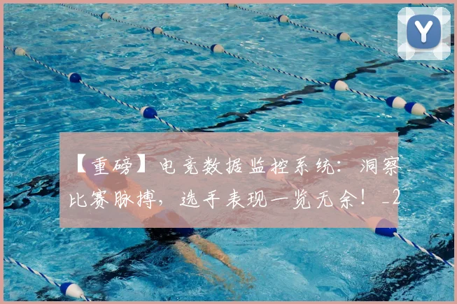 【重磅】电竞数据监控系统:洞察比赛脉搏,选手表现一览无余!_20260702173303