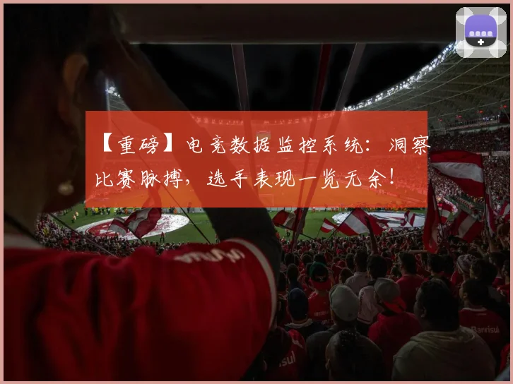 【重磅】电竞数据监控系统:洞察比赛脉搏,选手表现一览无余!