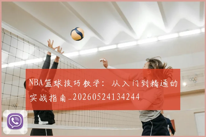 NBA篮球技巧教学：从入门到精通的实战指南_20260524134244